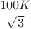 $\dfrac{100K}{ \sqrt{3}}$
