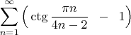 $\displaystyle\sum_{n=1}^\infty \Big( \ctg\dfrac{\pi n}{4n-2}\;\;-\;\;1\Big)$