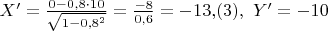 $X'= \frac {0-0{,}8\cdot10}{\sqrt{1-0{,}8^2}}=\frac {-8} {0{,}6}=-13{,}(3),\,\, Y'=-10$