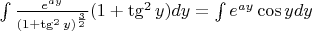 $\int \frac{e^{ay}}{(1+\tg^2 y)^{\frac{3}{2}}}(1+\tg^2 y)dy = \int e^{ay} \cos y dy$