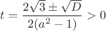 $t=\dfrac{2\sqrt{3}\pm\sqrt{D}}{2(a^2-1)}>0$