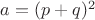 $a=(p+q)^2$