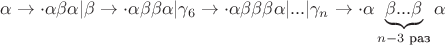 $$
            \alpha\to \cdot   \alpha\beta\alpha |\beta\to  \cdot \alpha\beta\beta\alpha  |\gamma_6 \to \cdot \alpha\beta\beta\beta\alpha| ... | 
              \gamma_n   \to  \cdot \alpha\underbrace{\beta ...\beta}_{n-3 \text{ раз}}\alpha \\  
$$