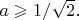 $ a\geqslant 1/\sqrt{2}.