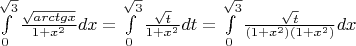 $\[\int\limits_0^{\sqrt 3 } {\frac{{\sqrt {arctgx} }}{{1 + {x^2}}}}  dx= \int\limits_0^{\sqrt 3 } {\frac{{\sqrt t }}{{1 + {x^2}}}dt}  = \int\limits_0^{\sqrt 3 } {\frac{{\sqrt t }}{{\left( {1 + {x^2}} \right)\left( {1 + {x^2}} \right)}}dx} \]$
