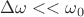 $\Delta\omega << \omega_0$