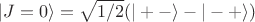 $$|J=0\rangle=\sqrt{1/2}(|+-\rangle - |-+\rangle)$$