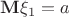$\mathbf{M}\xi_1 = a$