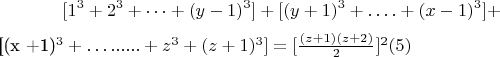 $$[1^3 +2^3 +&hellip;+(y-1) ^3 ] + [(y +1) ^3 +&hellip;. + (x-1) ^3] + 

[(x +1)^3 +&hellip; ......+ z^3 + (z +1)^3 ]= [\frac{(z +1)(z +2)}{2}]^2\engo(5)$$