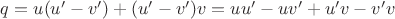 $q=u(u'-v')+(u'-v')v=uu'-uv'+u'v-v'v$
