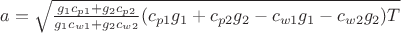 $a=\sqrt{\frac {g_1 c_{p1} + g_2 c_{p2}} {g_1 c_{w1} + g_2 c_{w2}} (c_{p1} g_1 + c_{p2} g_2 - c_{w1} g_1 - c_{w2} g_2) T}$ $a=\sqrt{\frac {g_1 c_{p1} + g_2 c_{p2}} {g_1 c_{w1} + g_2 c_{w2}} (c_{p1} g_1 + c_{p2} g_2 - c_{w1} g_1 - c_{w2} g_2) T}$
