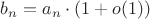 $b_n = a_n \cdot (1+o(1))$ $b_n = a_n \cdot (1+o(1))$