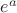 $e^{a}$