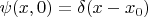 $\psi(x,0) = \delta(x-x_0)$