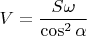 $\displaystyle V=\frac{S\omega}{\cos^2\alpha}$