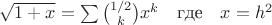 $\sqrt{1+x} = \sum \binom{1/2}{k}x^{k}  \quad \text{где} \quad  x=h^{2}$