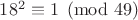 $18^2 \equiv 1 \pmod {49}$