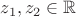 $z_{1}, z_{2} \in \mathbb{R}$