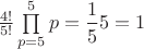 $\frac{{4!}}{{5!}}\prod\limits_{p = 5}^5 p = \dfrac 1 5 5 = 1$