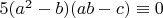 $5 (a^2-b) (a b-c) \equiv 0$