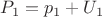 $P_1=p_1+U_1$