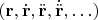 $(\mathbf{r},\dot{\mathbf{r}},\ddot{\mathbf{r}},\dot{\ddot{\mathbf{r}}},\ldots)$