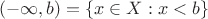 $(-\infty,b)=\{x\in X:x<b\}$