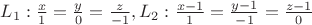 $L_1:\frac{x}{1}=\frac{y}{0}=\frac{z}{-1},L_2:\frac{x-1}{1}=\frac{y-1}{-1}=\frac{z-1}{0}$