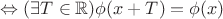 $\Leftrightarrow (\exists T \in \mathbb{R})\phi (x+T)= \phi(x)$
