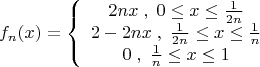 \[
f_n (x) = \left\{ {\begin{array}{*{20}c}
   {2nx\;,\;0 \le x \le \frac{1}{{2n}}}  \\
   {2 - 2nx\;,\;\frac{1}{{2n}} \le x \le \frac{1}{n}}  \\
   {0\;,\;\frac{1}{n} \le x \le 1}  \\
\end{array}} \right.
\]