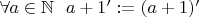 $\forall a\in \mathbb{N}\ \ a+1':=(a+1)'$