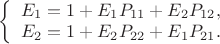$\left \{ \begin{array}{l} E_{1} = 1 + E_{1}P_{11} + E_{2}P_{12}, \\ 
E_{2} = 1 + E_{2}P_{22} + E_{1}P_{21}. \end{array} \right$