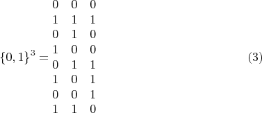 $$\{0, 1\}^3=\begin {matrix}
0&0&0\\
1&1&1\\
0&1&0\\
1&0&0\\
0&1&1\\
1&0&1\\
0&0&1\\
1&1&0
\end {matrix} \eqno {(3)}
$$