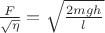 $\frac{F}{\sqrt{\eta}} = \sqrt{\frac{2mgh}{l}}$ $\frac{F}{\sqrt{\eta}} = \sqrt{\frac{2mgh}{l}}$