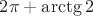$2\pi+\arctg2$
