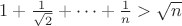 $
1+\frac{1}{\sqrt{2}}+\dots+\frac{1}{n}>\sqrt{n}
$