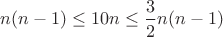 $n(n-1)\leq 10n\leq \dfrac 32 n(n-1)$
