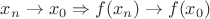 $x_n \to x_0 \Rightarrow f(x_n) \to f(x_0)$ $x_n \to x_0 \Rightarrow f(x_n) \to f(x_0)$