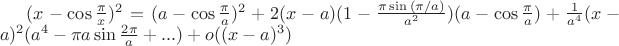 $ (x-\cos{\frac{\pi}{x}})^2 = (a-\cos{\frac{\pi}{a}})^2 + 2(x-a)(1-\frac{\pi \sin{(\pi/a)}}{a^2})(a-\cos{\frac{\pi}{a}})+\frac{1}{a^4} (x-a)^2 (a^4-\pi a\sin{\frac{2\pi}{a}+...}) + o((x-a)^3)