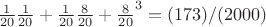 $\frac{1}{20}\frac{1}{20}+\frac{1}{20}\frac{8}{20}+\frac{8}{20}^3 = (173)/(2000)$