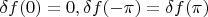 $\delta f(0)=0, \delta f(-\pi)=\delta f(\pi)$