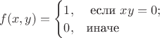 $f(x,y)=\begin{cases}1,&\text{ если }xy=0;\\0,&\text{иначе}\end{cases}$