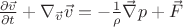 $\frac {\partial \vec{v}} {\partial t} + \nabla_{\vec{v}} {\vec{v}} = - \frac {1} {\rho} \vec{\nabla} p + \vec{F}$
