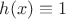 $h(x)\equiv1$