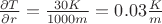 $\frac {\partial T}{\partial r} =\frac {30K} {1000 m} =0.03 \frac K m $