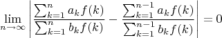 $$\lim_{n\to\infty}\left|\frac{\sum_{k=1}^n a_kf(k)}{\sum_{k=1}^n b_kf(k)}-\frac{\sum_{k=1}^{n-1} a_kf(k)}{\sum_{k=1}^{n-1} b_kf(k)}\right|=0$$