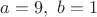 $a=9, \ b=1$
