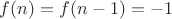 $f(n)=f(n-1)=-1$