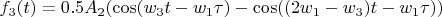 $$f_3(t)=0.5 A_2 (\cos(w_3 t-w_1 \tau)-\cos((2 w_1-w_3) t-w_1 \tau))$$