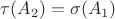 $\tau(A_2) = \sigma(A_1)$